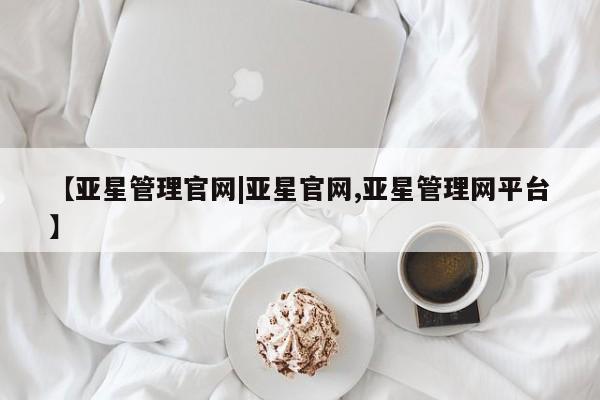 亚星代理合作-会员开户 亚星相关业务办理【亚星管理官网|亚星官网,亚星管理网平台】