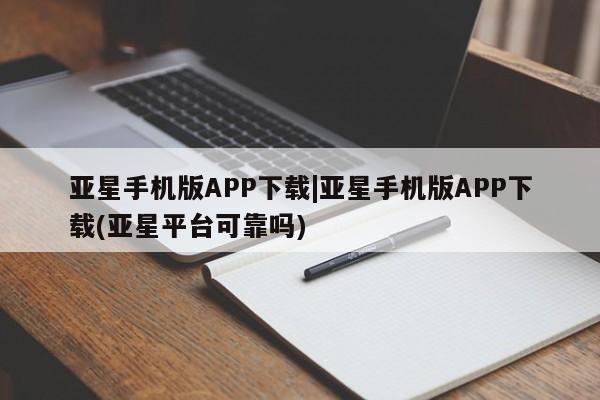 亚星代理合作-会员开户 亚星相关业务办理亚星手机版APP下载|亚星手机版APP下载(亚星平台可靠吗)