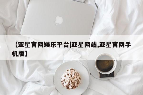 亚星代理合作-会员开户 亚星相关业务办理【亚星官网娱乐平台|亚星网站,亚星官网手机版】