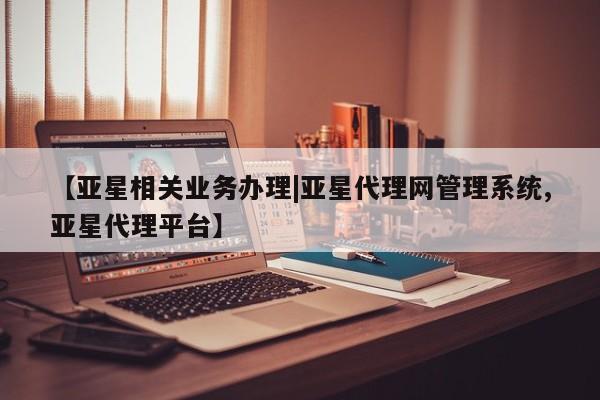 亚星代理合作-会员开户 亚星相关业务办理【亚星相关业务办理|亚星代理网管理系统,亚星代理平台】