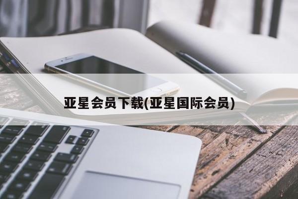 亚星代理合作-会员开户 亚星相关业务办理亚星会员下载(亚星国际会员)