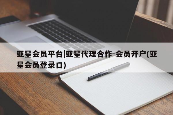 亚星代理合作-会员开户 亚星相关业务办理亚星会员平台|亚星代理合作-会员开户(亚星会员登录口)
