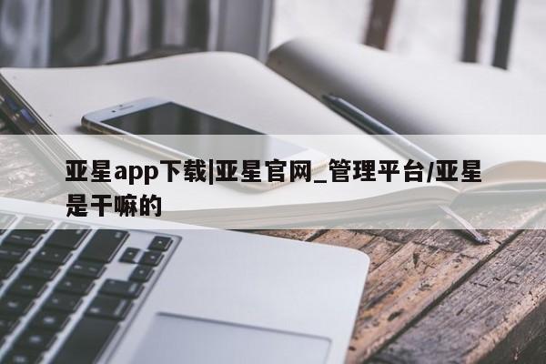 亚星app下载|亚星官网_管理平台