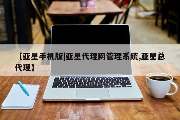 亚星代理合作-会员开户 亚星相关业务办理【亚星手机版|亚星代理网管理系统,亚星总代理】